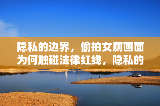 隐私的边界,偷拍女厕画面为何触碰法律红线,隐私的边界,偷拍女厕画面为何触碰法律红线 隐私的边界,偷拍女厕画面为何触碰法律红线,隐私的边界,偷拍女厕画面为何触碰法律红线