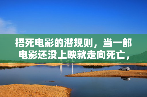 捂死电影的潜规则,当一部电影还没上映就走向死亡,电影捂死的潜规则,未上映前就已走向消亡 捂死电影的潜规则,当一部电影还没上映就走向死亡,电影捂死的潜规则,未上映前就已走向消亡