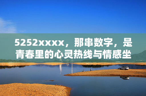 5252xxxx,那串数字,是青春里的心灵热线与情感坐标,5252xxxx,青春里的心灵热线与情感坐标 5252xxxx,那串数字,是青春里的心灵热线与情感坐标,5252xxxx,青春里的心灵热线与情感坐标