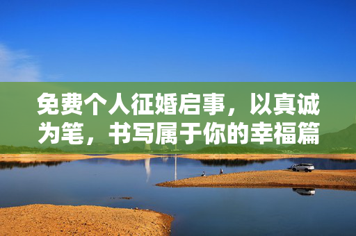 免费个人征婚启事，以真诚为笔，书写属于你的幸福篇章，免费个人征婚启事，以真诚为笔，书写属于你的幸福篇章
