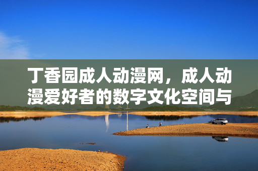 丁香园成人动漫网,成人动漫爱好者的数字文化空间与深度资源库,丁香园成人动漫网,成人动漫爱好者的数字文化空间与深度资源库 丁香园成人动漫网,成人动漫爱好者的数字文化空间与深度资源库,丁香园成人动漫网,成人动漫爱好者的数字文化空间与深度资源库