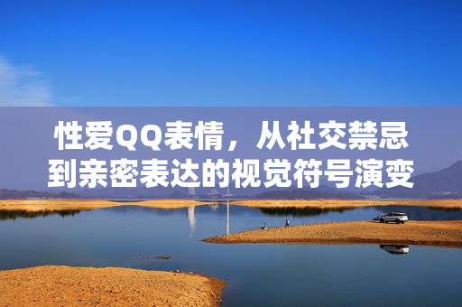 性爱QQ表情,从社交禁忌到亲密表达的视觉符号演变,性爱QQ表情,从社交禁忌到亲密表达的视觉符号演变 性爱QQ表情,从社交禁忌到亲密表达的视觉符号演变,性爱QQ表情,从社交禁忌到亲密表达的视觉符号演变