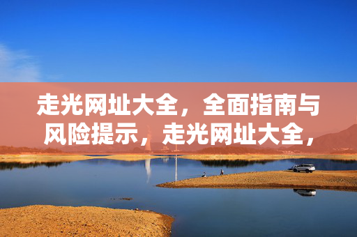 走光网址大全，全面指南与风险提示，走光网址大全，全面指南与风险提示