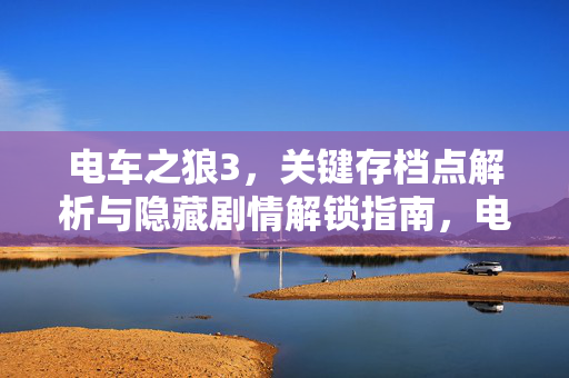 电车之狼3,关键存档点解析与隐藏剧情解锁指南,电车之狼3,关键存档点解析与隐藏剧情解锁指南 电车之狼3,关键存档点解析与隐藏剧情解锁指南,电车之狼3,关键存档点解析与隐藏剧情解锁指南