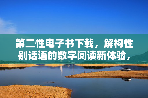 第二性电子书下载,解构性别话语的数字阅读新体验,第二性电子书下载,解构性别话语的数字阅读新体验 第二性电子书下载,解构性别话语的数字阅读新体验,第二性电子书下载,解构性别话语的数字阅读新体验