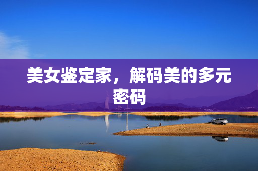 美女鉴定家，解码美的多元密码
