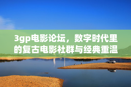 3gp电影论坛,数字时代里的复古电影社群与经典重温,3gp电影论坛,数字时代里的复古电影社群与经典重温 3gp电影论坛,数字时代里的复古电影社群与经典重温,3gp电影论坛,数字时代里的复古电影社群与经典重温