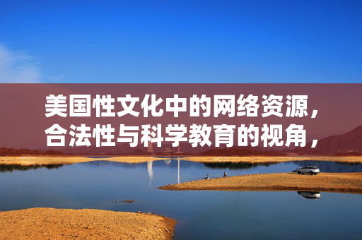美国性文化中的网络资源,合法性与科学教育的视角,美国性文化中的网络资源,合法性与科学教育视角 美国性文化中的网络资源,合法性与科学教育的视角,美国性文化中的网络资源,合法性与科学教育视角