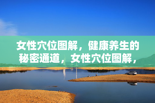 女性穴位图解,健康养生的秘密通道,女性穴位图解,健康养生的秘密通道 女性穴位图解,健康养生的秘密通道,女性穴位图解,健康养生的秘密通道