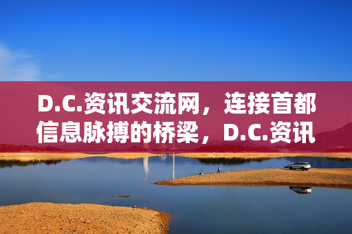 D.C.资讯交流网,连接首都信息脉搏的桥梁,D.C.资讯交流网,首都信息脉搏的桥梁 D.C.资讯交流网,连接首都信息脉搏的桥梁,D.C.资讯交流网,首都信息脉搏的桥梁