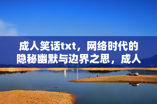 成人笑话txt,网络时代的隐秘幽默与边界之思,成人笑话txt,网络时代的隐秘幽默与边界之思 成人笑话txt,网络时代的隐秘幽默与边界之思,成人笑话txt,网络时代的隐秘幽默与边界之思