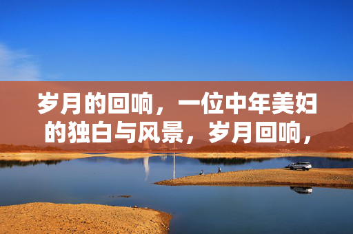 岁月的回响，一位中年美妇的独白与风景，岁月回响，中年美妇的独白与风景