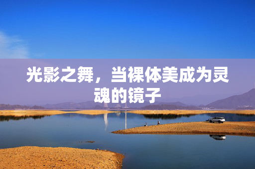 光影之舞，当裸体美成为灵魂的镜子
