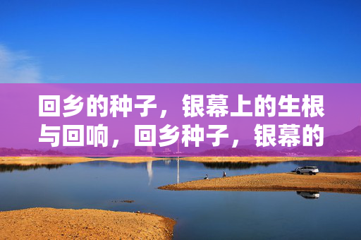 回乡的种子，银幕上的生根与回响，回乡种子，银幕的生根与回响