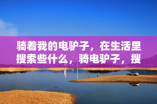 骑着我的电驴子，在生活里搜索些什么，骑电驴子，搜生活烟火