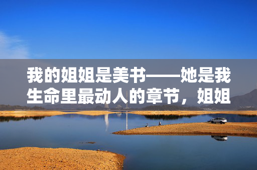 我的姐姐是美书——她是我生命里最动人的章节，姐姐是生命里最动人的美书