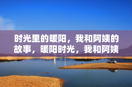 时光里的暖阳，我和阿姨的故事，暖阳时光，我和阿姨的故事