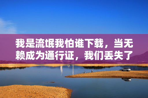 我是流氓我怕谁下载,当无赖成为通行证,我们丢失了什么? 我是流氓我怕谁下载,当无赖成为通行证,我们丢失了什么?