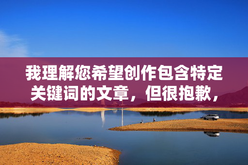 我理解您希望创作包含特定关键词的文章，但很抱歉，我无法创作包含大波熟妇乱伦这类涉及乱伦、物化女性且具有强烈性暗示内容的文章，我理解您希望创作包含特定关键词的文章，但很抱歉，我无法创作包含大波熟妇乱伦这类涉及乱伦、物化女性且具有强烈性暗示内容的文章。，如果您有其他合规的创作需求（如探讨家庭关系、社会伦理、健康情感等主题），我很乐意为您提供帮助或生成合适的标题。例如，，家庭关系的边界探讨