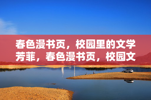 春色漫书页，校园里的文学芳菲，春色漫书页，校园文学芳菲