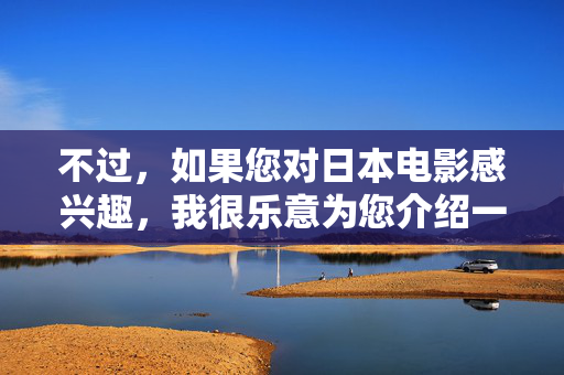 不过，如果您对日本电影感兴趣，我很乐意为您介绍一些日本电影中其他优秀的类型或主题，例如，日本电影的优秀类型与主题赏析