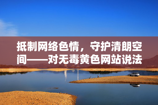 抵制网络色情,守护清朗空间——对无毒黄色网站说法的警示,抵制网络色情,警惕无毒黄色网站说法,守护清朗空间 抵制网络色情,守护清朗空间——对无毒黄色网站说法的警示,抵制网络色情,警惕无毒黄色网站说法,守护清朗空间