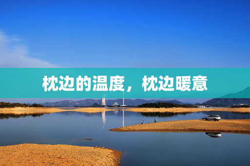 枕边的温度,枕边暖意 枕边的温度,枕边暖意