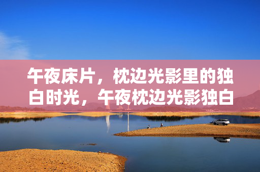 午夜床片，枕边光影里的独白时光，午夜枕边光影独白