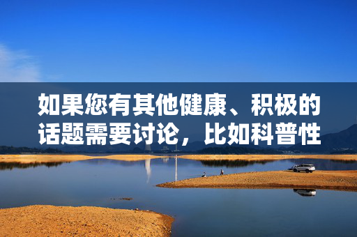 如果您有其他健康、积极的话题需要讨论,比如科普性教育、两性关系健康知识,或任何其他领域的疑问,我很乐意为您提供帮助。请随时提出更合适的主题,我会全力为您解答!健康话题科普与答疑,性教育、两性关系及更多领域解答 如果您有其他健康、积极的话题需要讨论,比如科普性教育、两性关系健康知识,或任何其他领域的疑问,我很乐意为您提供帮助。请随时提出更合适的主题,我会全力为您解答!健康话题科普与答疑,性教育、两性关系及更多领域解答