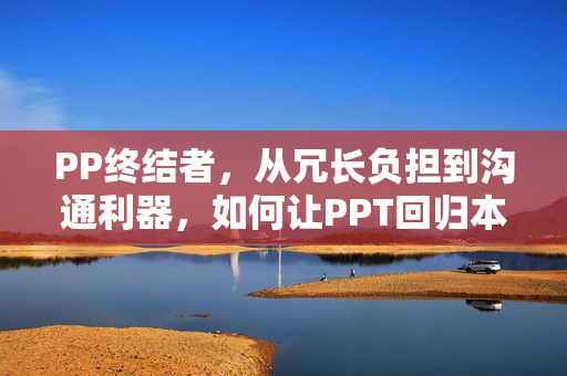 PP终结者,从冗长负担到沟通利器,如何让PPT回归本质?PPT终结者,回归本质,化冗长为沟通利器 PP终结者,从冗长负担到沟通利器,如何让PPT回归本质?PPT终结者,回归本质,化冗长为沟通利器