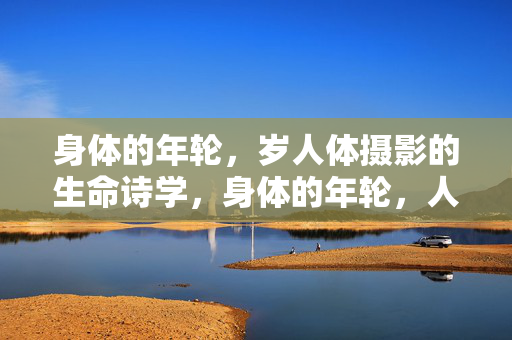 身体的年轮,岁人体摄影的生命诗学,身体的年轮,人体摄影的生命诗学 身体的年轮,岁人体摄影的生命诗学,身体的年轮,人体摄影的生命诗学