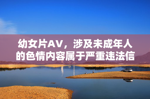 幼女片AV,涉及未成年人的色情内容属于严重违法信息,我国法律严格禁止制作、传播、观看任何形式的儿童色情制品。此类内容不仅对未成年人造成极大的身心伤害,更是对社会道德和法治的严重践踏。我们应坚决抵制此类非法信息,共同维护健康、清朗的网络环境,保护未成年人的合法权益。如果你发现或接触到此类内容,请立即向公安机关举报。 幼女片AV,涉及未成年人的色情内容属于严重违法信息,我国法律严格禁止制作、传播、观看任何形式的儿童色情制品。此类内容不仅对未成年人造成极大的身心伤害,更是对社会道德和法治的严重践踏。我们应坚决抵制此类非法信息,共同维护健康、清朗的网络环境,保护未成年人的合法权益。如果你发现或接触到此类内容,请立即向公安机关举报。