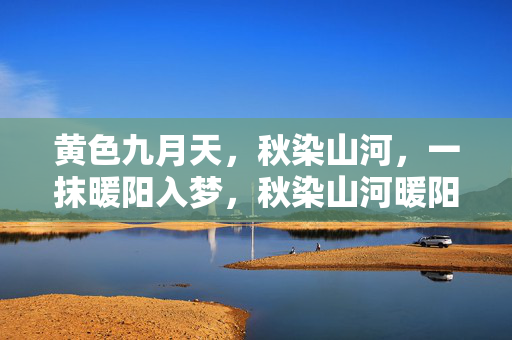 黄色九月天，秋染山河，一抹暖阳入梦，秋染山河暖阳梦