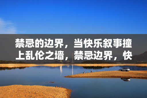 禁忌的边界,当快乐叙事撞上乱伦之墙,禁忌边界,快乐叙事与乱伦之墙的冲突 禁忌的边界,当快乐叙事撞上乱伦之墙,禁忌边界,快乐叙事与乱伦之墙的冲突