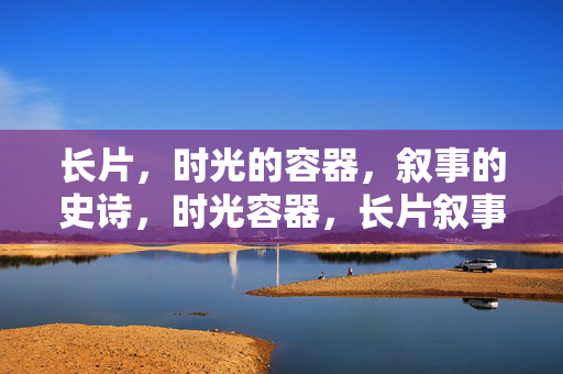 长片，时光的容器，叙事的史诗，时光容器，长片叙事史诗