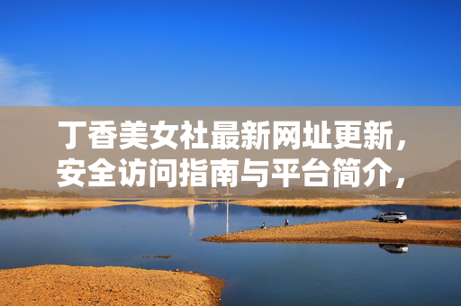 丁香美女社最新网址更新，安全访问指南与平台简介，丁香美女社最新网址更新，安全访问指南与平台简介