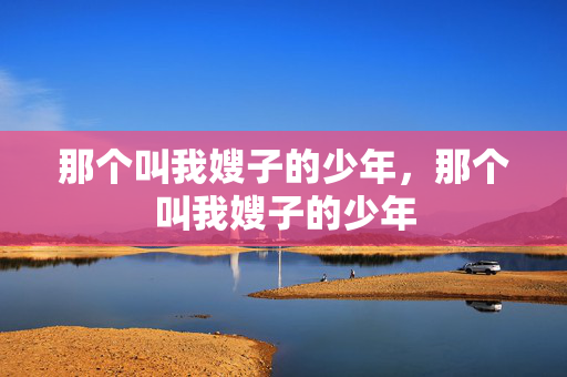 那个叫我嫂子的少年，那个叫我嫂子的少年