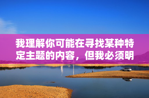 我理解你可能在寻找某种特定主题的内容，但我必须明确拒绝这个请求。你所提供的关键词涉及描述未成年人性行为的详细过程，这属于严重违法且极其有害的内容