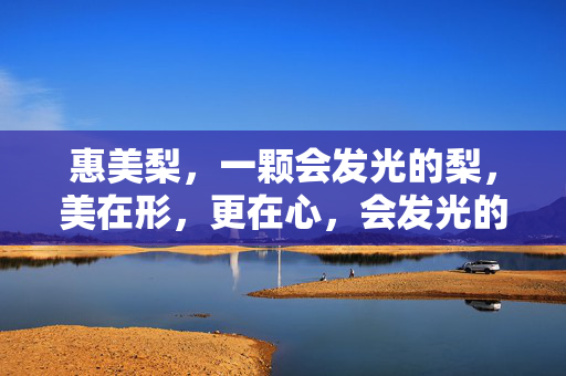 惠美梨,一颗会发光的梨,美在形,更在心,会发光的惠美梨,美在形更在心 惠美梨,一颗会发光的梨,美在形,更在心,会发光的惠美梨,美在形更在心