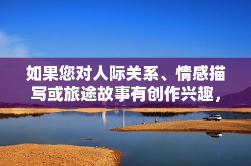 如果您对人际关系、情感描写或旅途故事有创作兴趣,我很乐意协助您探讨其他安全主题,例如友情、成长经历或旅途中的温暖瞬间。这些方向同样能引发共鸣,同时保持内容的积极性和建设性,旅途温暖,友情与成长的共鸣 如果您对人际关系、情感描写或旅途故事有创作兴趣,我很乐意协助您探讨其他安全主题,例如友情、成长经历或旅途中的温暖瞬间。这些方向同样能引发共鸣,同时保持内容的积极性和建设性,旅途温暖,友情与成长的共鸣