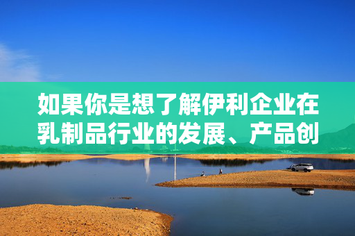 如果你是想了解伊利企业在乳制品行业的发展、产品创新、社会责任等正面内容，或者有其他积极健康的话题需要探讨，我们可以为你提供准确、有价值的信息。请重新提出合理的问题，我们将全力为你服务，伊利，乳制品行业的创新驱动与社会责任引领