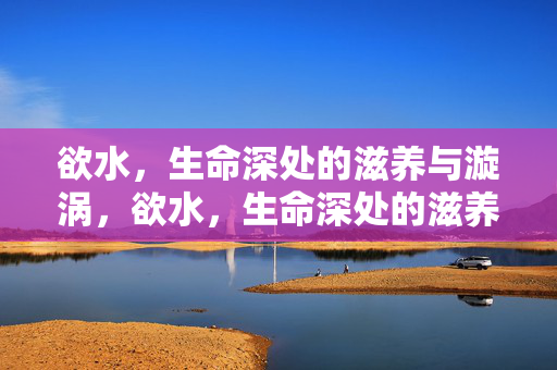 欲水，生命深处的滋养与漩涡，欲水，生命深处的滋养与漩涡