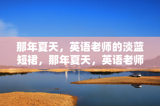 那年夏天，英语老师的淡蓝短裙，那年夏天，英语老师的淡蓝短裙