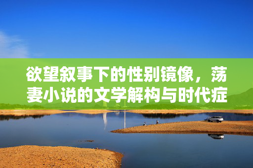 欲望叙事下的性别镜像，荡妻小说的文学解构与时代症候，欲望镜像下的荡妻小说，文学解构与时代症候