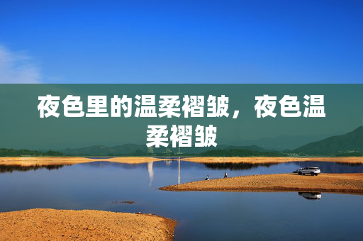 夜色里的温柔褶皱，夜色温柔褶皱