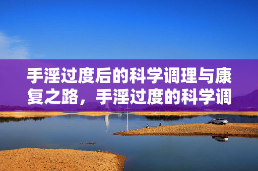 手淫过度后的科学调理与康复之路，手淫过度的科学调理与康复