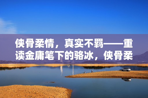 侠骨柔情，真实不羁——重读金庸笔下的骆冰，侠骨柔情，真实不羁——重读金庸笔下骆冰