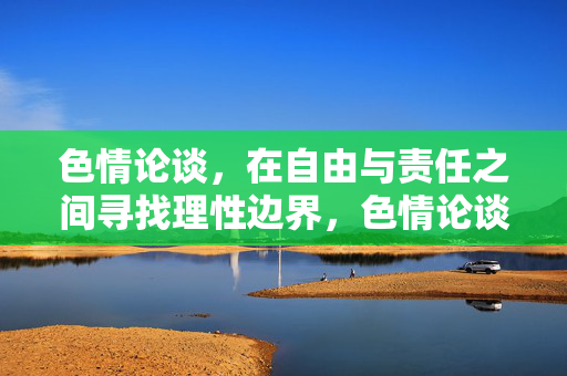 色情论谈，在自由与责任之间寻找理性边界，色情论谈，自由与责任的理性边界