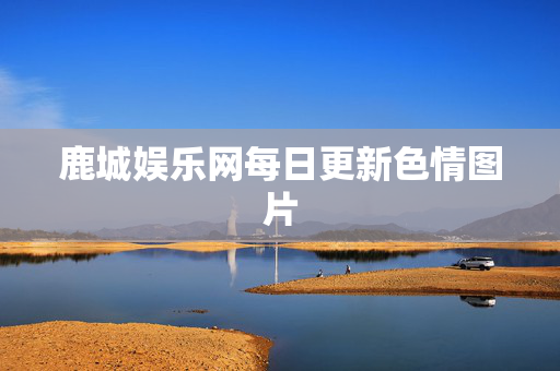 鹿城娱乐网每日更新色情图片