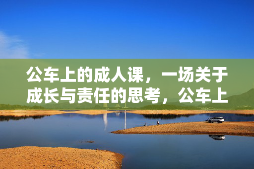 公车上的成人课，一场关于成长与责任的思考，公车上的成人课